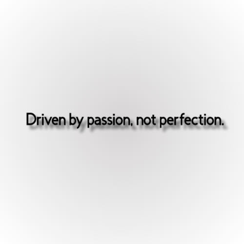 Driven by passion, not perfection.